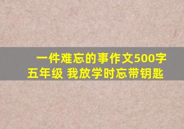 一件难忘的事作文500字五年级 我放学时忘带钥匙